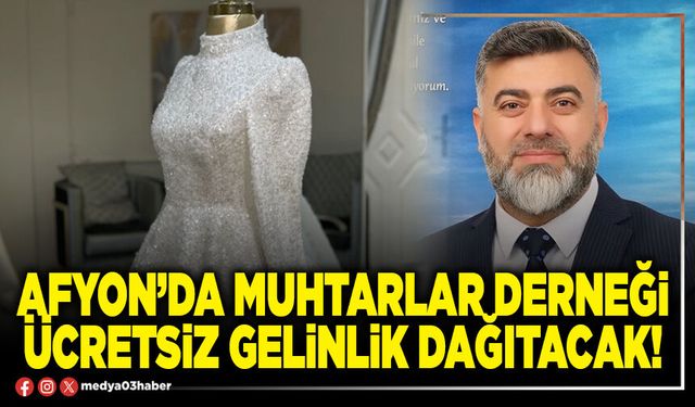 Afyon’da Muhtarlar Derneği ücretsiz gelinlik dağıtacak!