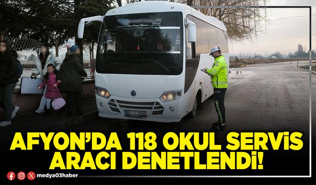 Afyon’da 118 okul servis aracı denetlendi!