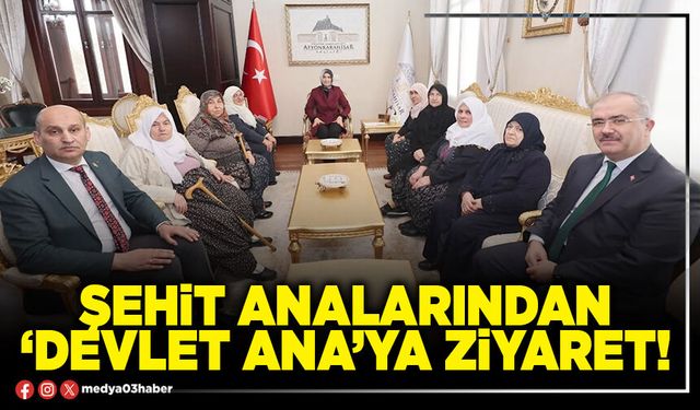 Şehit analarından ‘Devlet ana’ya ziyaret!