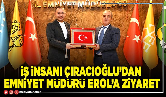 İş insanı Çıracıoğlu’dan Emniyet Müdürü Erol’a ziyaret