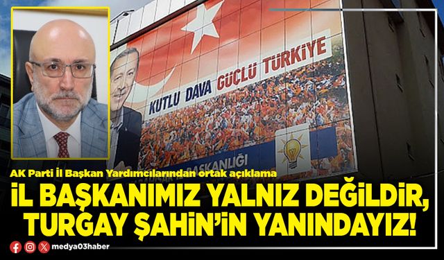 İl Başkanımız yalnız değildir, Turgay Şahin’in yanındayız!