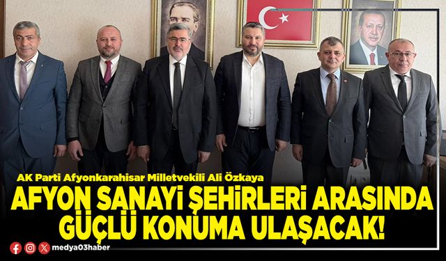 Afyon sanayi şehirleri arasında güçlü konuma ulaşacak!