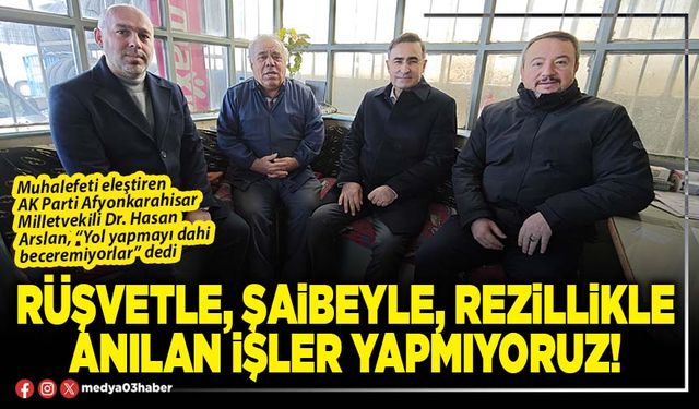 Rüşvetle, şaibeyle, rezillikle anılan işler yapmıyoruz!