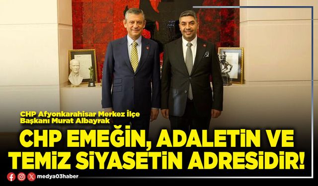 CHP emeğin, adaletin ve temiz siyasetin adresidir!