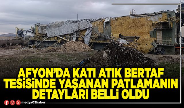 Afyon’da Katı Atık Bertaf Tesisinde yaşanan patlamanın detayları belli oldu