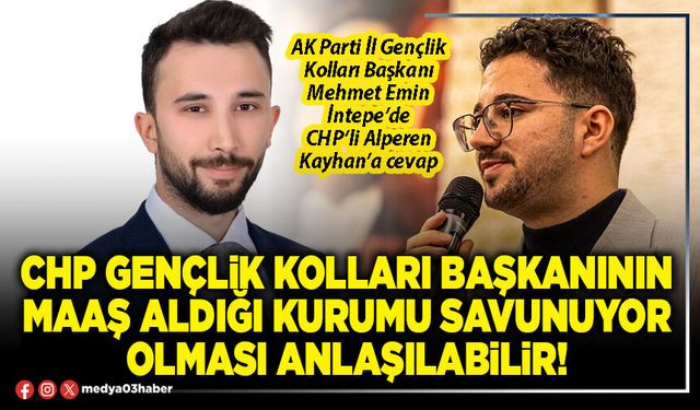 CHP Gençlik Kolları Başkanının maaş aldığı kurumu savunuyor olması anlaşılabilir!