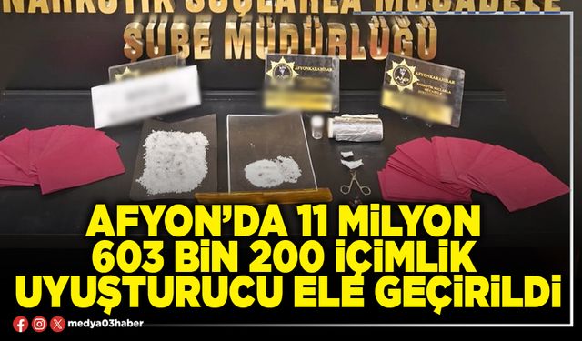Afyon’da 11 Milyon 603 Bin 200 içimlik uyuşturucu ele geçirildi