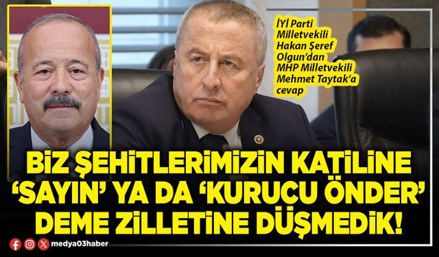 Biz şehitlerimizin katiline ‘Sayın’ ya da ‘Kurucu Önder’ deme zilletine düşmedik!