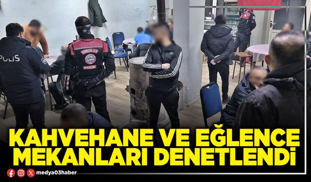 Kahvehane ve eğlence mekanları denetlendi