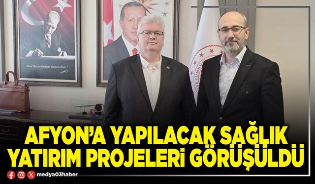 Afyon’a yapılacak sağlık yatırım projeleri görüşüldü