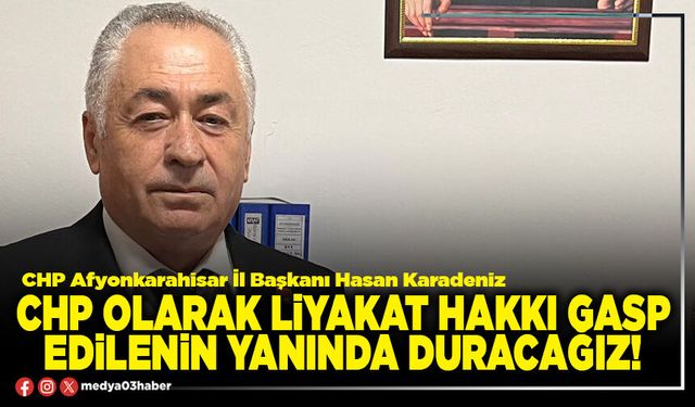 CHP olarak liyakat hakkı gasp edilenin yanında duracağız!