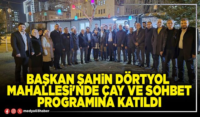 Başkan Şahin Dörtyol Mahallesi'nde çay ve sohbet programına katıldı