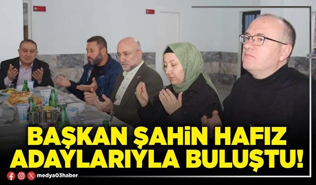 Başkan Şahin hafız adaylarıyla buluştu!