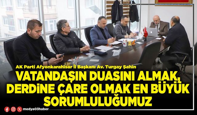Vatandaşın duasını almak, derdine çare olmak en büyük sorumluluğumuz