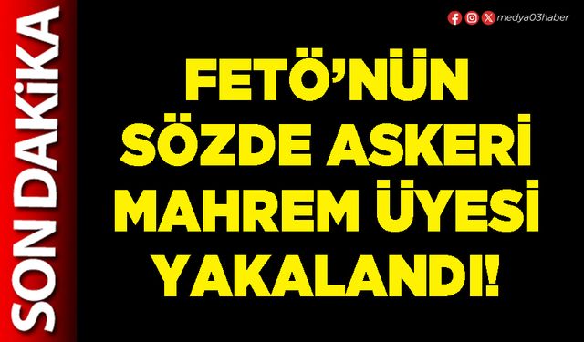 FETÖ’nün sözde askeri mahrem üyesi yakalandı!