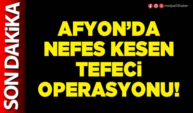Afyon’da nefes kesen tefeci operasyonu!
