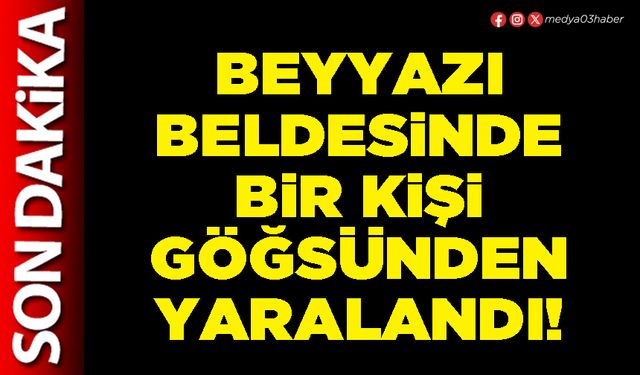 Beyyazı beldesinde bir kişi göğsünden yaralandı!