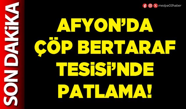 Afyon’da çöp bertaraf tesisi’nde patlama!