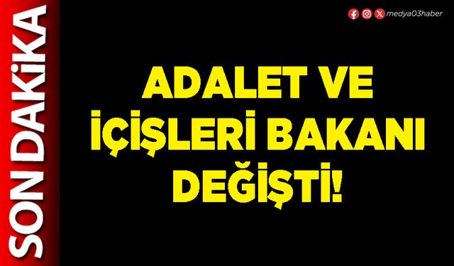Adalet ve İçişleri Bakanı değişti!