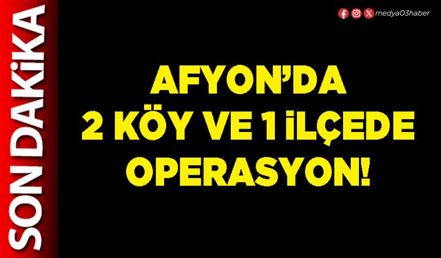 Afyon’da 2 köy ve 1 ilçede operasyon!