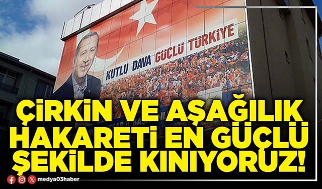 Çirkin ve aşağılık hakareti en güçlü şekilde kınıyoruz!