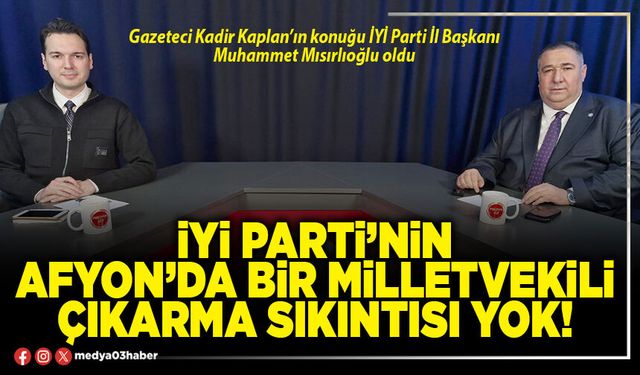 İYİ Parti’nin Afyon’da bir milletvekili çıkarma sıkıntısı yok!