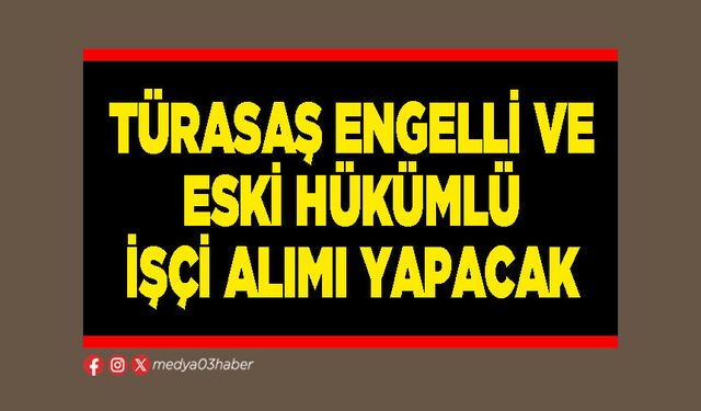 Türasaş engelli ve eski hükümlü işçi alımı yapacak