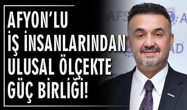 Afyon’lu iş insanlarından ulusal ölçekte güç birliği!