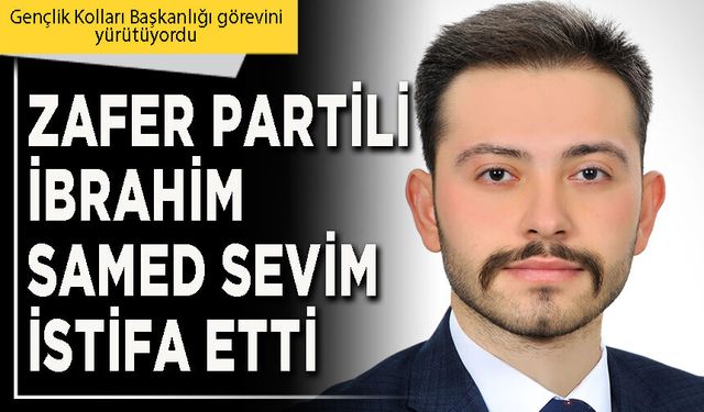 Zafer Partili İbrahim Samed Sevim istifa etti
