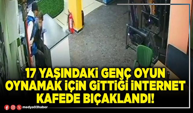 17 yaşındaki genç oyun oynamak için gittiği internet kafede bıçaklandı!