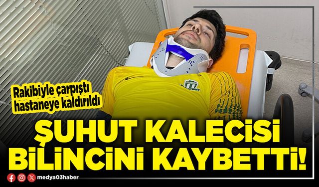 Şuhut kalecisi bilincini kaybetti!