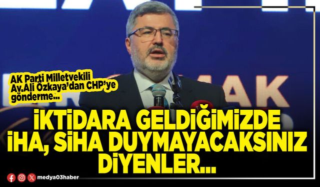 İktidara geldiğimizde İHA, SİHA duymayacaksınız diyenler…