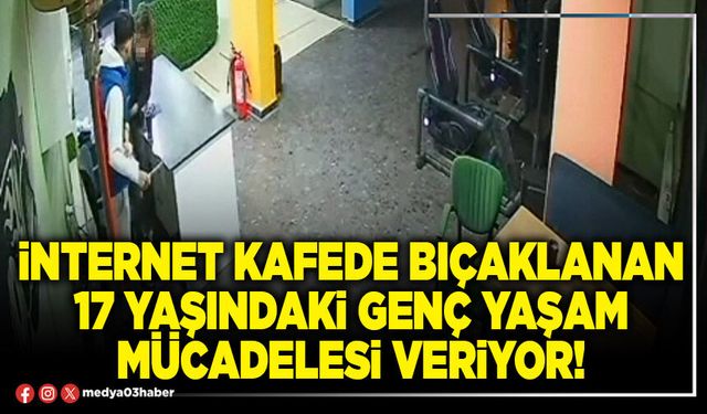 İnternet kafede bıçaklanan 17 yaşındaki genç yaşam mücadelesi veriyor!