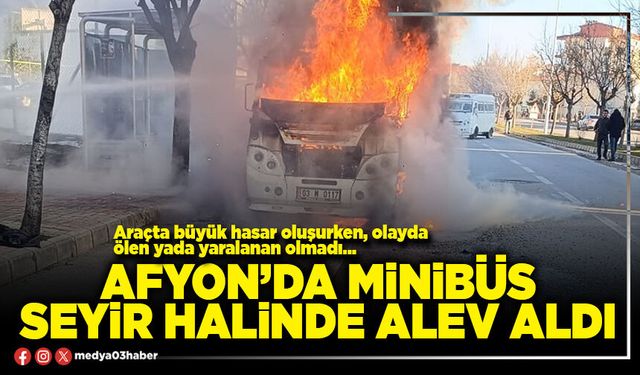 Afyon’da minibüs seyir halinde alev aldı