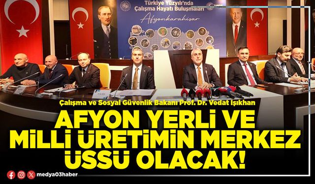 Afyon yerli ve milli üretimin merkez üssü olacak!