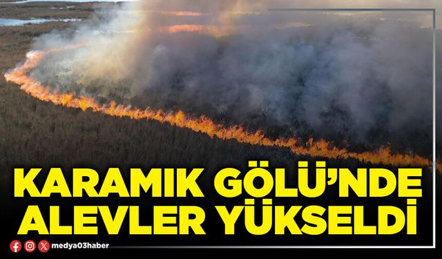 Karamık Gölü’nde alevler yükseldi