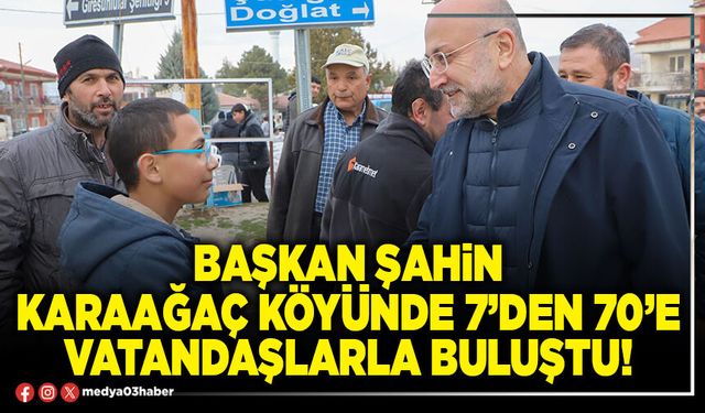 Başkan Şahin Karaağaç Köyünde 7’den 70’e vatandaşlarla buluştu!
