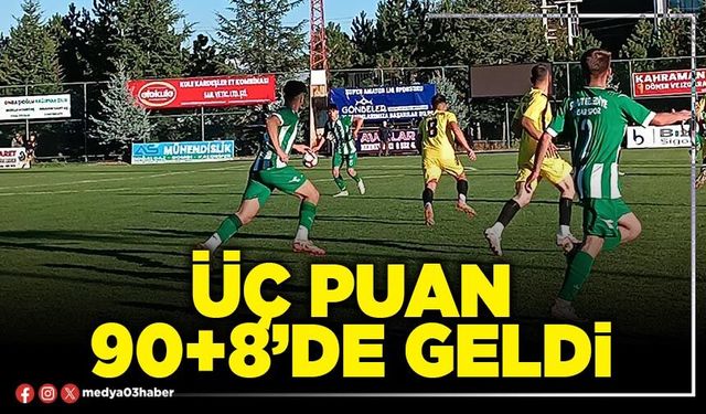 Üç puan 90+8’de geldi