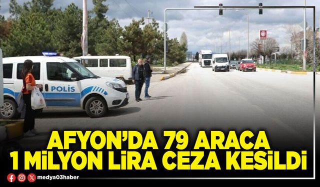 Afyon’da 79 araca 1 Milyon Lira ceza kesildi