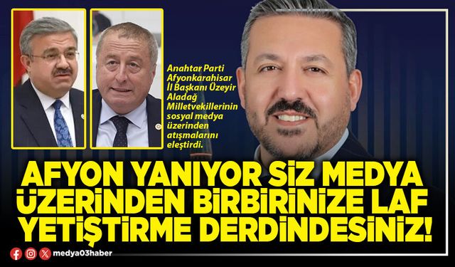 Afyon yanıyor siz medya üzerinden birbirinize laf yetiştirme derdindesiniz!