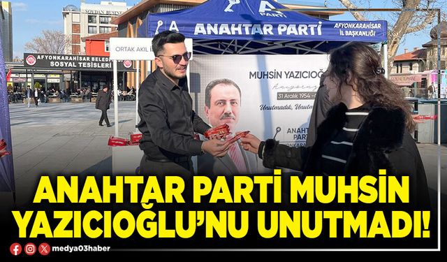 Anahtar Parti Muhsin Yazıcıoğlu’nu unutmadı!