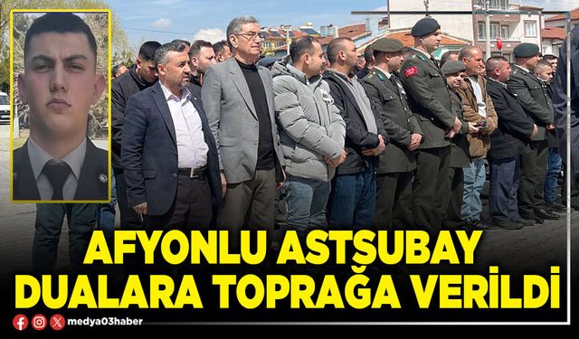 Afyonlu Astsubay dualara toprağa verildi