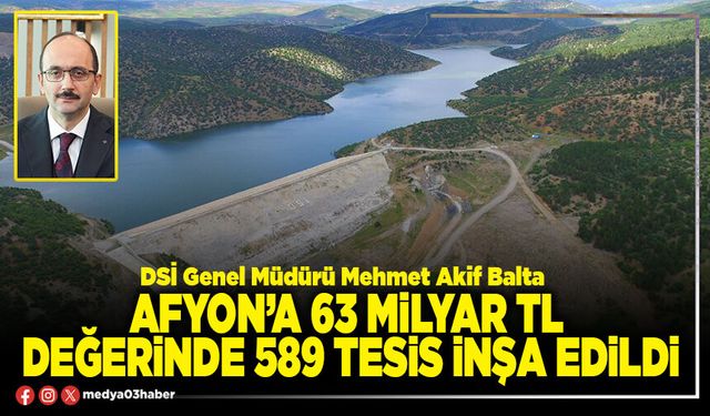 Afyon’a 63 Milyar TL değerinde 589 tesis inşa edildi