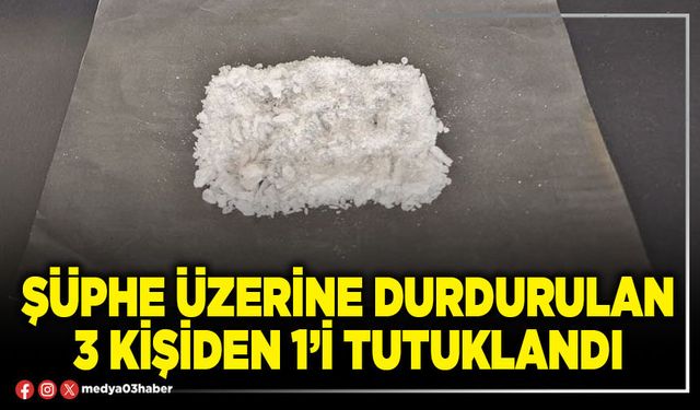 Şüphe üzerine durdurulan 3 kişiden 1’i tutuklandı