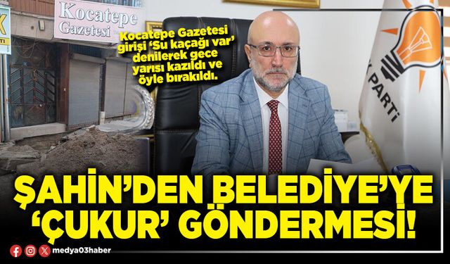 Şahin’den Belediye’ye ‘Çukur’ göndermesi!