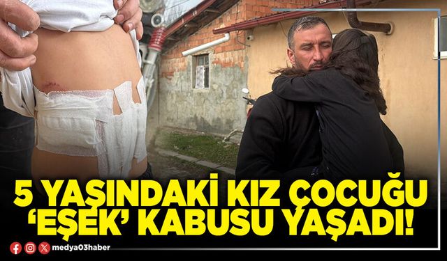 5 yaşındaki kız çocuğu ‘Eşek’ kabusu yaşadı!