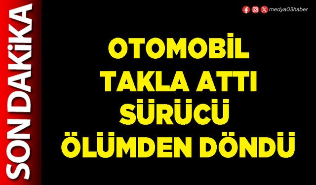 Otomobil takla attı sürücü ölümden döndü
