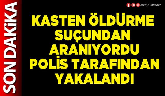 Kasten öldürme suçundan aranıyordu Polis tarafından yakalandı