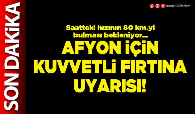 Afyon için kuvvetli fırtına uyarısı!