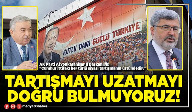 Tartışmayı uzatmayı doğru bulmuyoruz!
